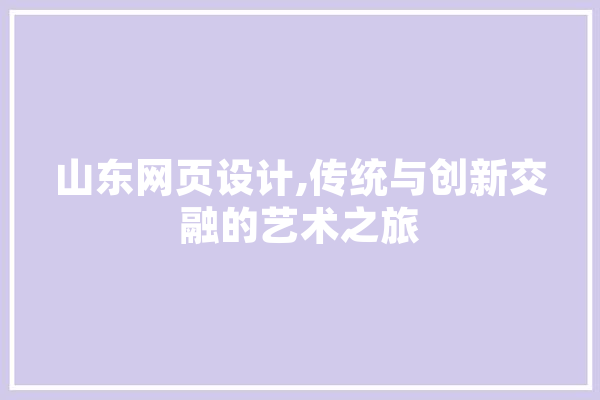 山东网页设计,传统与创新交融的艺术之旅