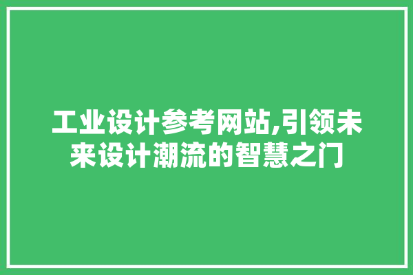 工业设计参考网站,引领未来设计潮流的智慧之门