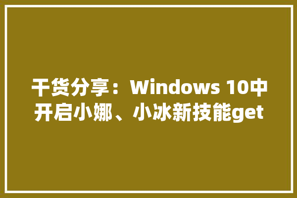干货分享：Windows 10中开启小娜、小冰新技能get_麦克风_微软 计算机