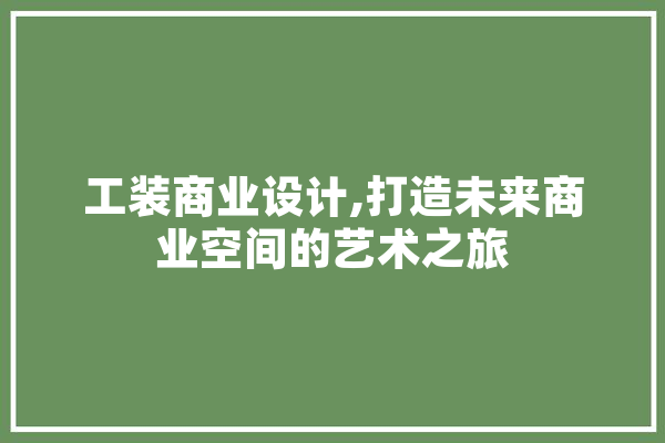 工装商业设计,打造未来商业空间的艺术之旅
