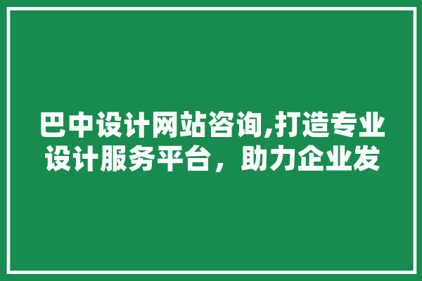 巴中设计网站咨询,打造专业设计服务平台，助力企业发展 智能助手