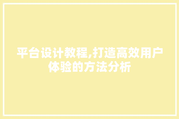 平台设计教程,打造高效用户体验的方法分析 文字写作