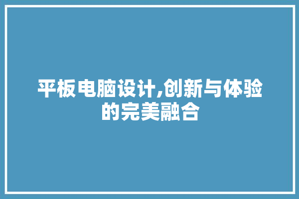 平板电脑设计,创新与体验的完美融合 云服务