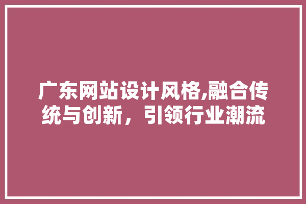 广东网站设计风格,融合传统与创新，引领行业潮流
