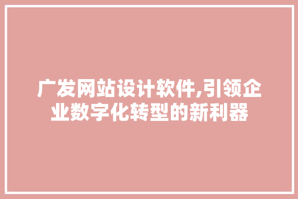 广发网站设计软件,引领企业数字化转型的新利器
