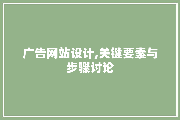 广告网站设计,关键要素与步骤讨论 科技快讯