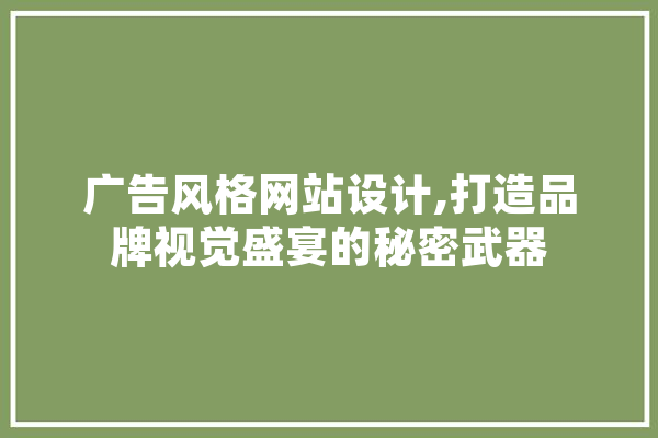 广告风格网站设计,打造品牌视觉盛宴的秘密武器 智能写作