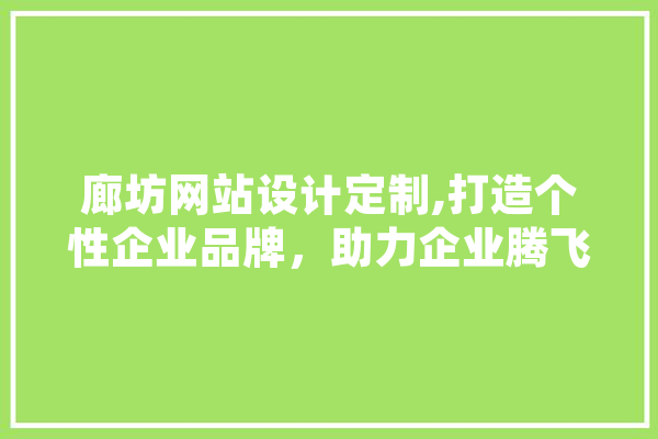 廊坊网站设计定制,打造个性企业品牌，助力企业腾飞 绘影字幕