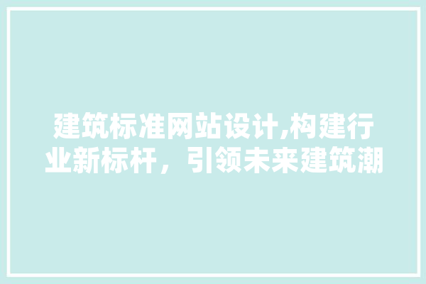 建筑标准网站设计,构建行业新标杆，引领未来建筑潮流 AI快讯