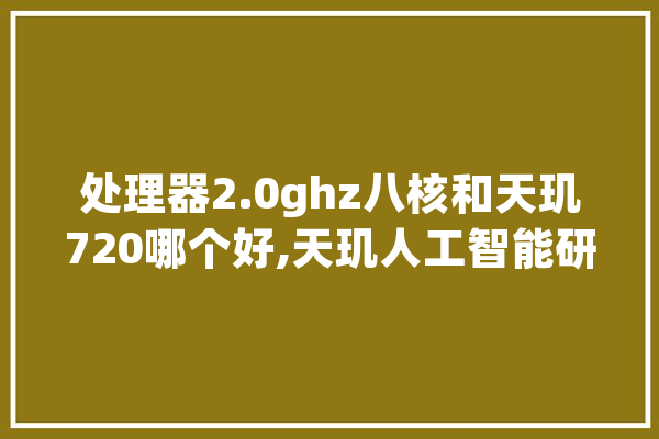处理器2.0ghz八核和天玑720哪个好,天玑人工智能研究院