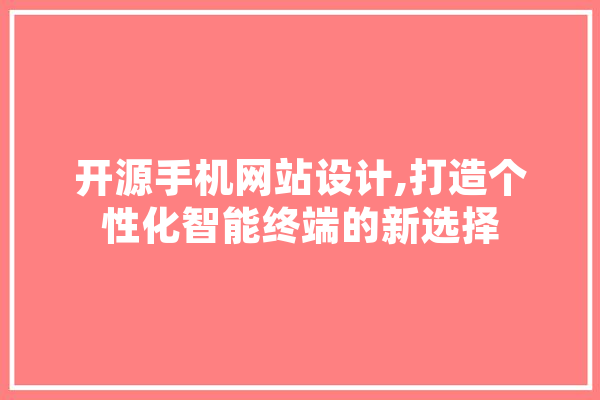 开源手机网站设计,打造个性化智能终端的新选择 智能助手