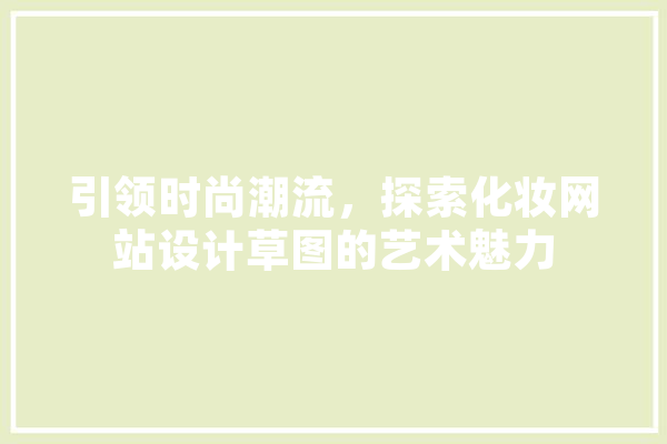 引领时尚潮流，探索化妆网站设计草图的艺术魅力 智能问答