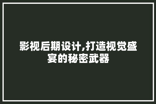 影视后期设计,打造视觉盛宴的秘密武器