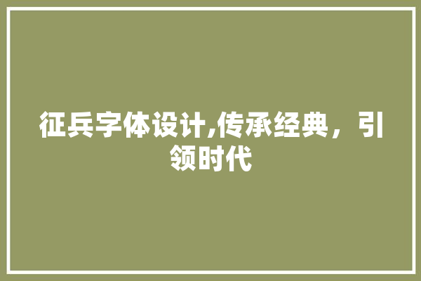 征兵字体设计,传承经典，引领时代 AI简讯
