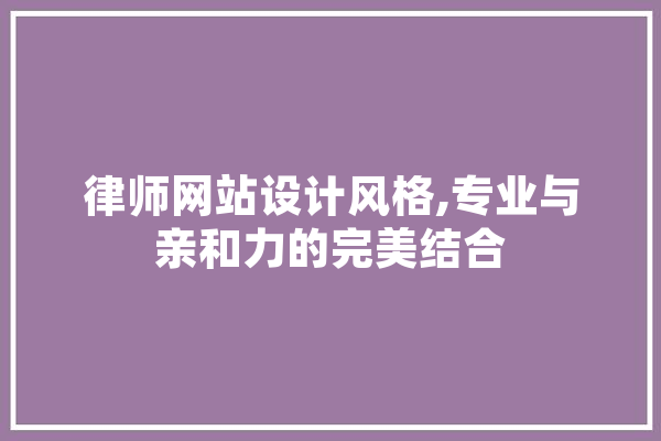 律师网站设计风格,专业与亲和力的完美结合