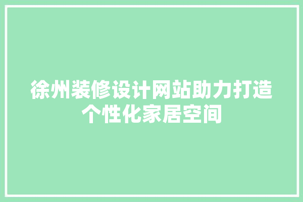 徐州装修设计网站助力打造个性化家居空间