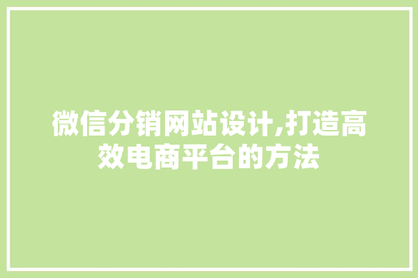 微信分销网站设计,打造高效电商平台的方法 科技快讯