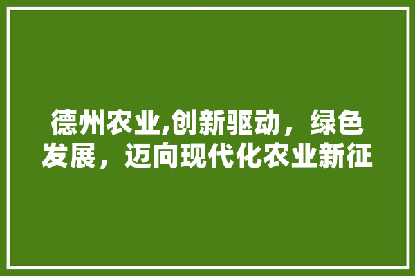 德州农业,创新驱动，绿色发展，迈向现代化农业新征程