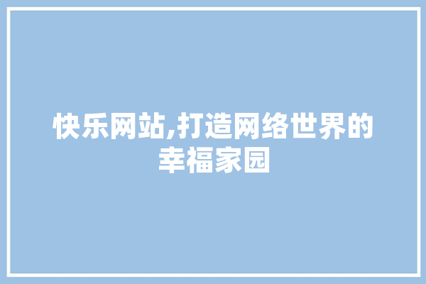 快乐网站,打造网络世界的幸福家园