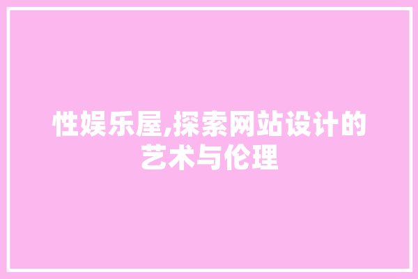 性娱乐屋,探索网站设计的艺术与伦理