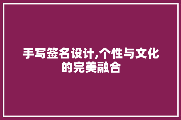 手写签名设计,个性与文化的完美融合