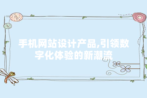 手机网站设计产品,引领数字化体验的新潮流 智能问答