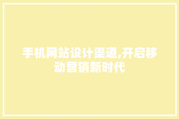 手机网站设计渠道,开启移动营销新时代 云服务