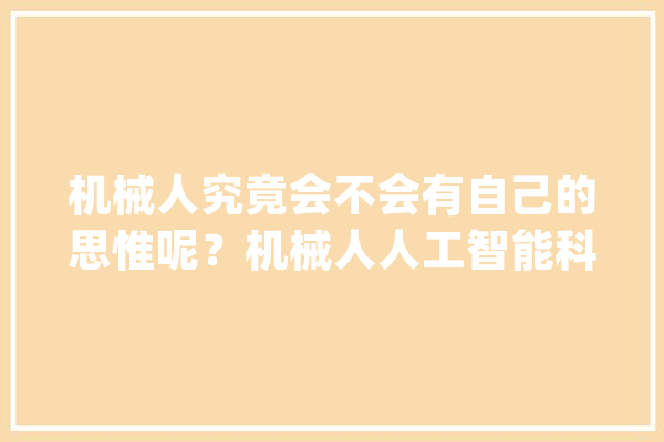 机械人究竟会不会有自己的思惟呢？机械人人工智能科技_机械人_人员