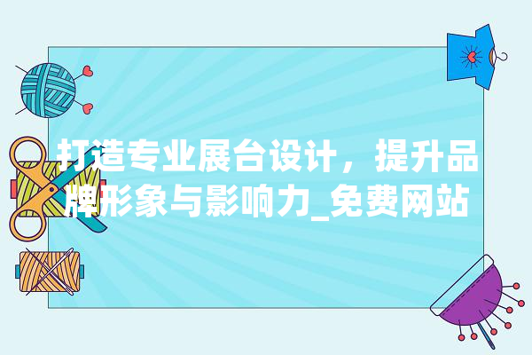 打造专业展台设计，提升品牌形象与影响力_免费网站助您一臂之力