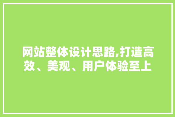 网站整体设计思路,打造高效、美观、用户体验至上 智能助手