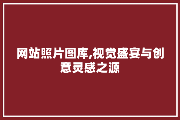 网站照片图库,视觉盛宴与创意灵感之源 AI快讯