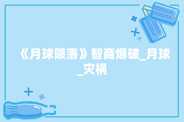 《月球陨落》智商爆破_月球_灾祸 智能问答