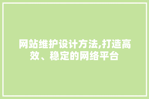 网站维护设计方法,打造高效、稳定的网络平台 智能助手