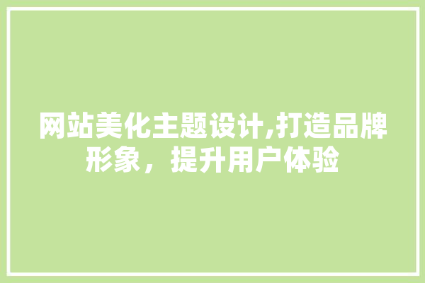 网站美化主题设计,打造品牌形象，提升用户体验