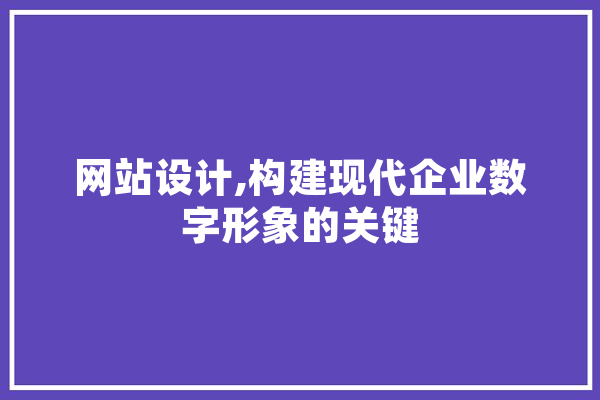 网站设计,构建现代企业数字形象的关键 AI快讯