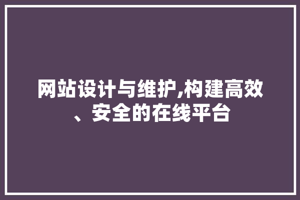 网站设计与维护,构建高效、安全的在线平台 科技快讯
