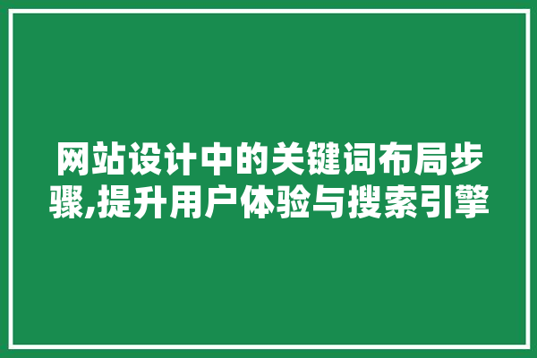 网站设计中的关键词布局步骤,提升用户体验与搜索引擎排名的双赢之路 智能助手