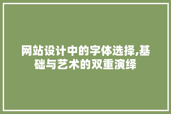 网站设计中的字体选择,基础与艺术的双重演绎 智能写作
