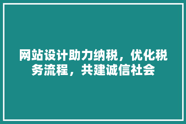 网站设计助力纳税，优化税务流程，共建诚信社会