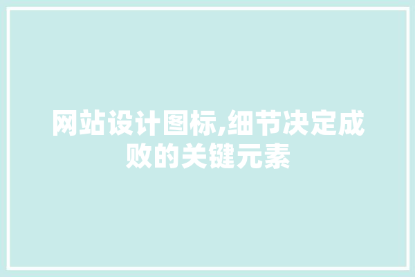 网站设计图标,细节决定成败的关键元素 绘影字幕