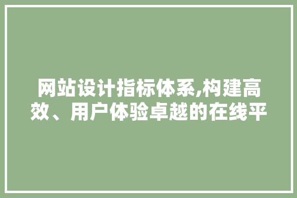 网站设计指标体系,构建高效、用户体验卓越的在线平台 AI简讯