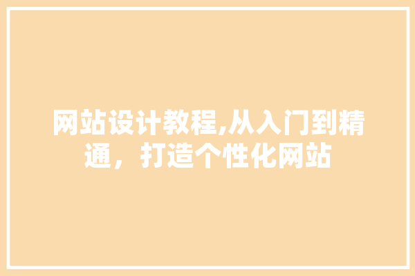 网站设计教程,从入门到精通，打造个性化网站 AI快讯