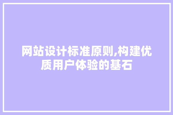 网站设计标准原则,构建优质用户体验的基石 智能写作