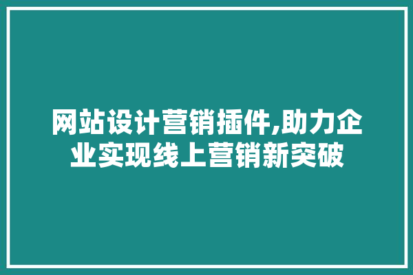 网站设计营销插件,助力企业实现线上营销新突破 云服务