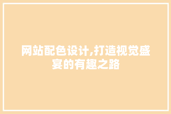 网站配色设计,打造视觉盛宴的有趣之路