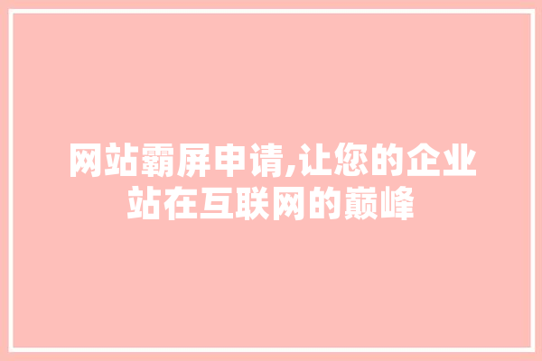 网站霸屏申请,让您的企业站在互联网的巅峰 云服务