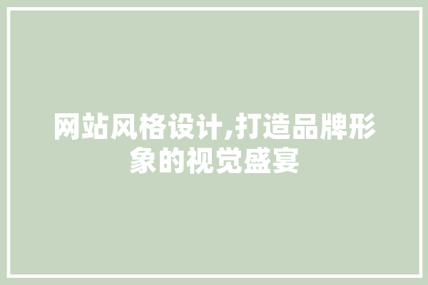 网站风格设计,打造品牌形象的视觉盛宴 AI简讯