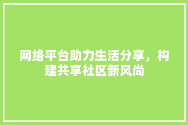 网络平台助力生活分享，构建共享社区新风尚