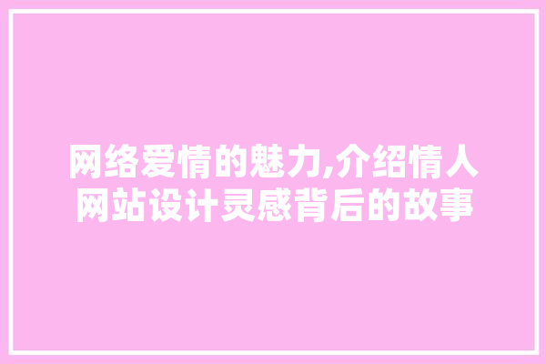 网络爱情的魅力,介绍情人网站设计灵感背后的故事 AI简讯