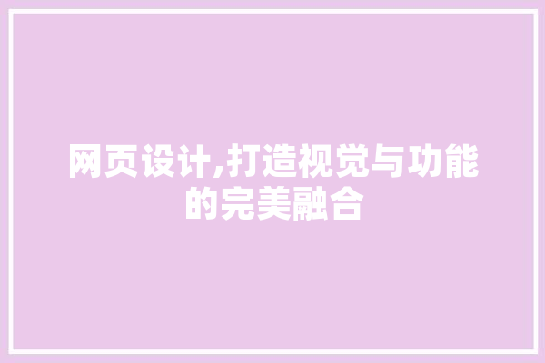 网页设计,打造视觉与功能的完美融合 文字写作